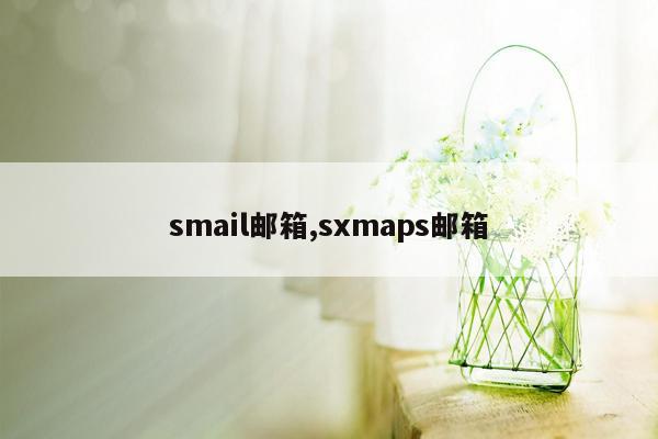 smail邮箱,sxmaps邮箱