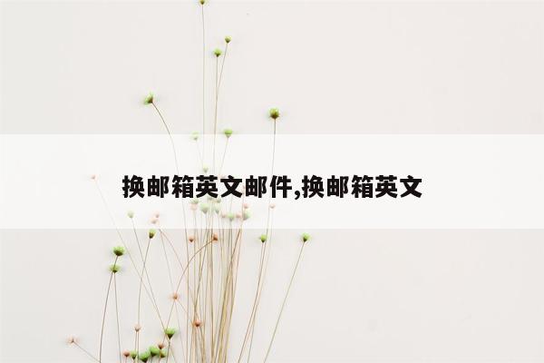 换邮箱英文邮件,换邮箱英文