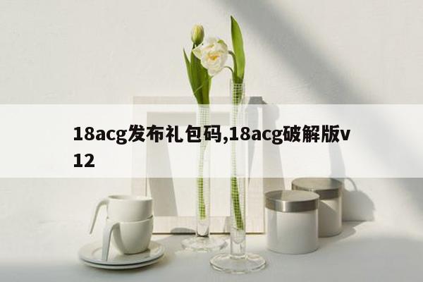 18acg发布礼包码,18acg破解版v12