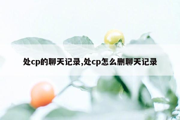 处cp的聊天记录,处cp怎么删聊天记录