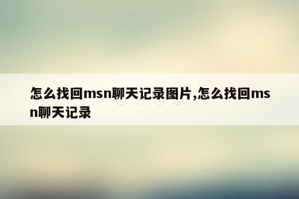 怎么找回msn聊天记录图片,怎么找回msn聊天记录