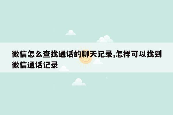 微信怎么查找通话的聊天记录,怎样可以找到微信通话记录