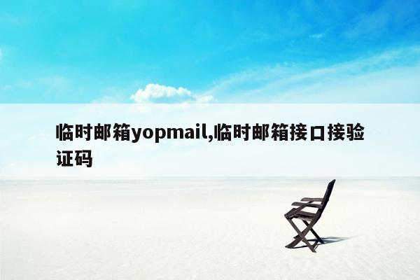 临时邮箱yopmail,临时邮箱接口接验证码