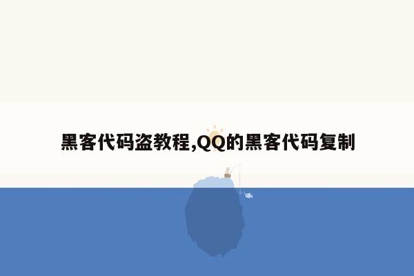 黑客代码盗教程,QQ的黑客代码复制