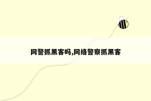 网警抓黑客吗,网络警察抓黑客