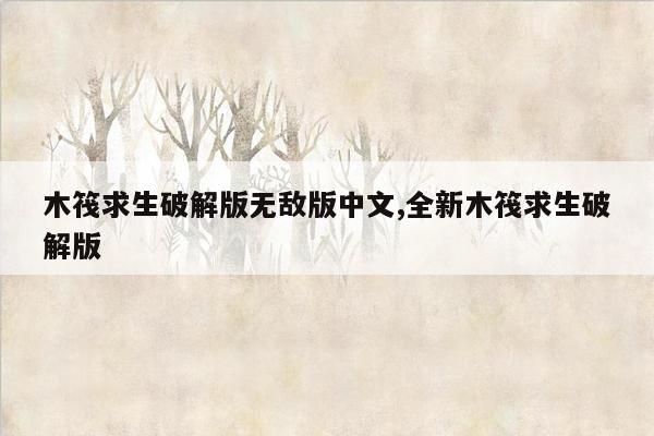 木筏求生破解版无敌版中文,全新木筏求生破解版