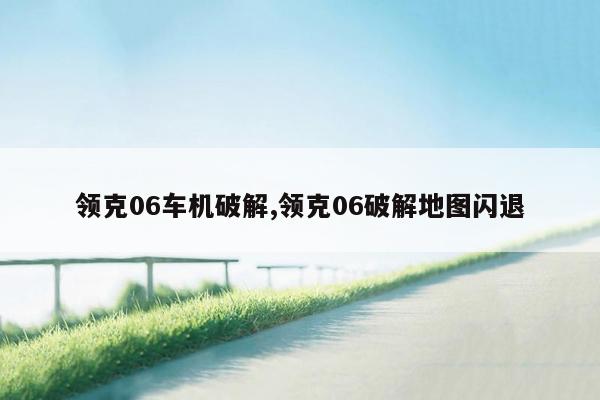 领克06车机破解,领克06破解地图闪退