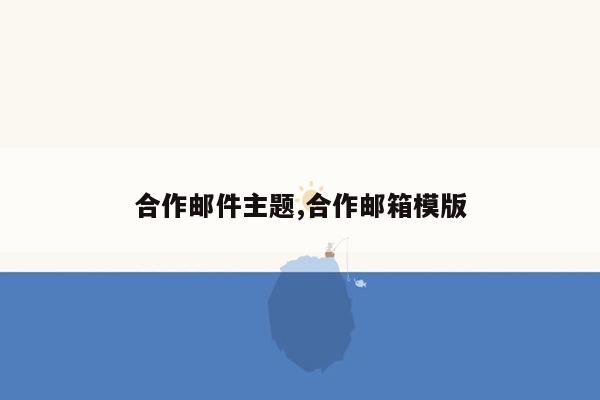 合作邮件主题,合作邮箱模版